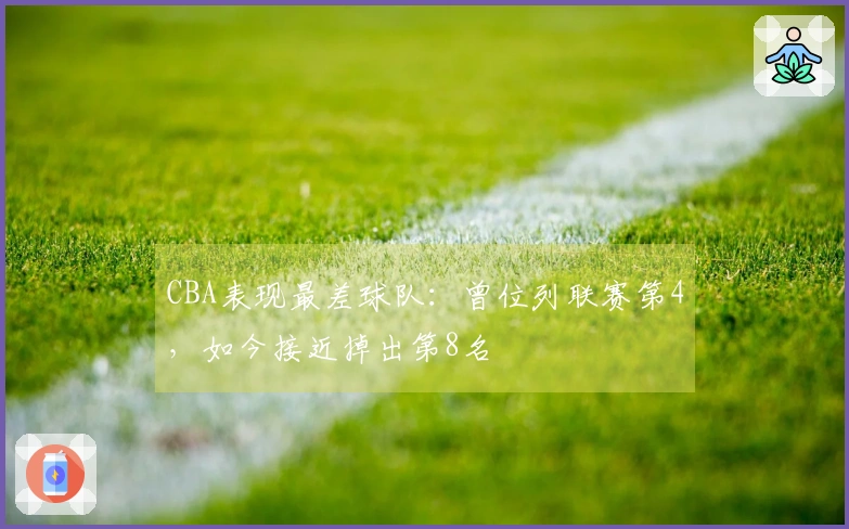 CBA表现最差球队：曾位列联赛第4，如今接近掉出第8名