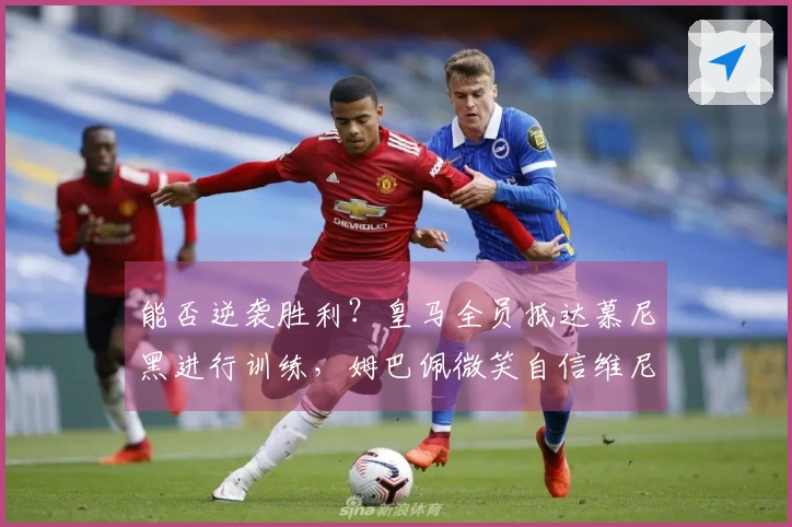 能否逆袭胜利？皇马全员抵达慕尼黑进行训练，姆巴佩微笑自信维尼修斯眼神坚定