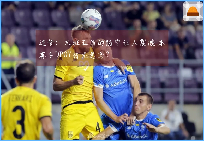 追梦：文班亚马的防守让人震撼 本赛季DPOY将无悬念？