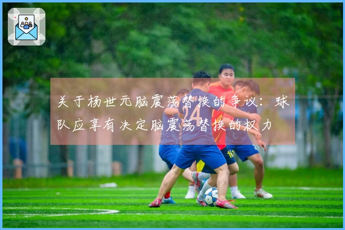 关于杨世元脑震荡替换的争议：球队应享有决定脑震荡替换的权力